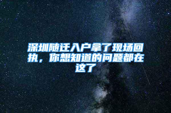 深圳随迁入户拿了现场回执，你想知道的问题都在这了