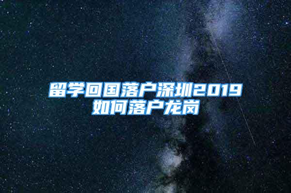 留学回国落户深圳2019如何落户龙岗