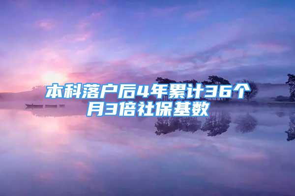 本科落户后4年累计36个月3倍社保基数