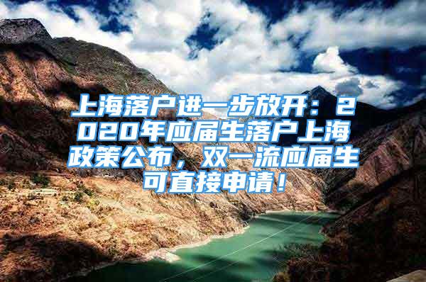 上海落户进一步放开：2020年应届生落户上海政策公布，双一流应届生可直接申请！