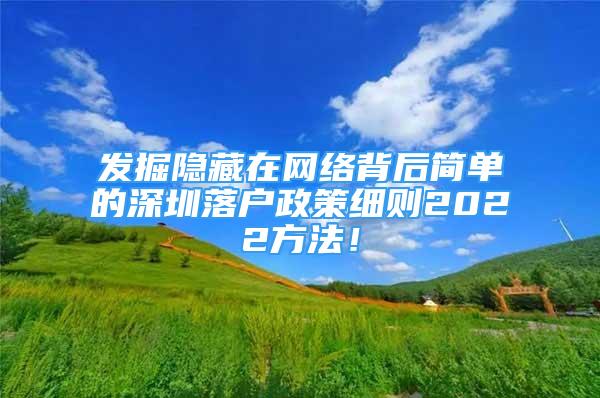 发掘隐藏在网络背后简单的深圳落户政策细则2022方法！