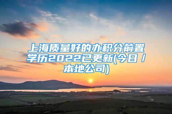 上海质量好的办积分前置学历2022已更新(今日／本地公司)