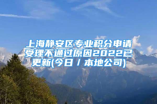 上海静安区专业积分申请受理不通过原因2022已更新(今日／本地公司)