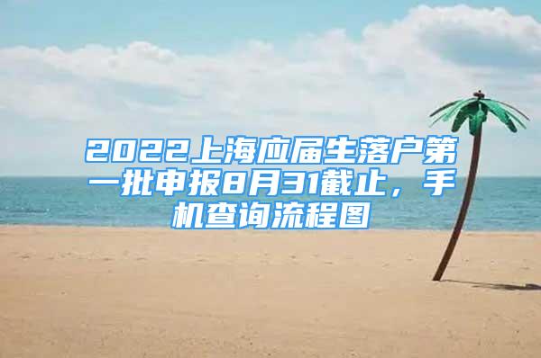 2022上海应届生落户第一批申报8月31截止，手机查询流程图