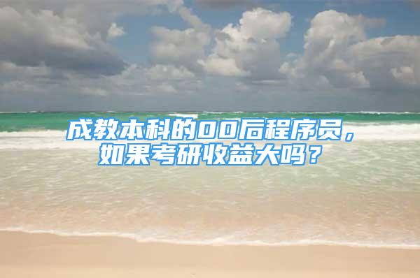 成教本科的00后程序员，如果考研收益大吗？