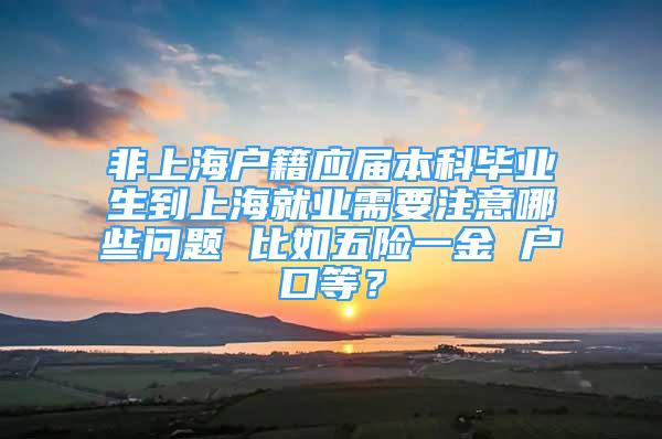 非上海户籍应届本科毕业生到上海就业需要注意哪些问题 比如五险一金 户口等？