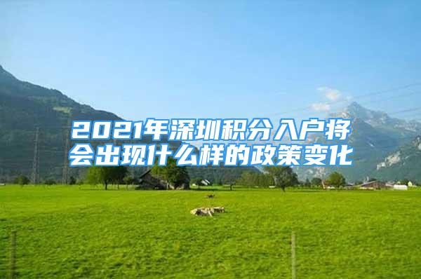 2021年深圳积分入户将会出现什么样的政策变化