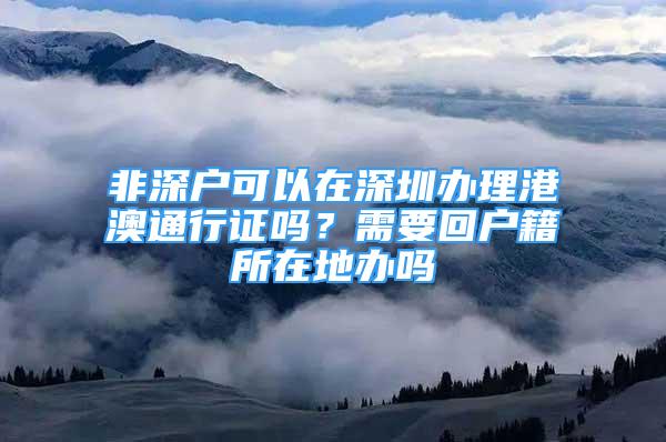 非深户可以在深圳办理港澳通行证吗？需要回户籍所在地办吗