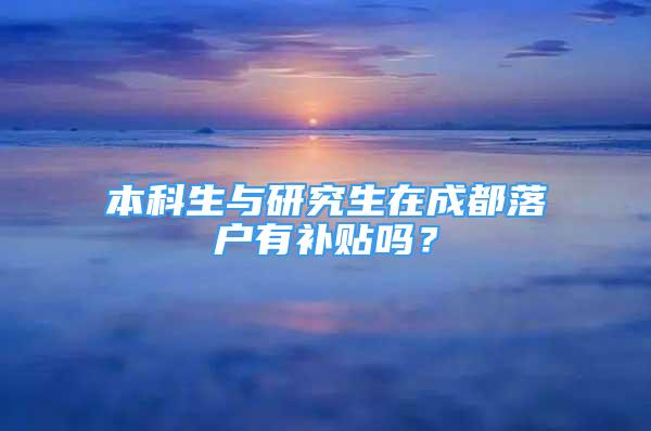 本科生与研究生在成都落户有补贴吗？