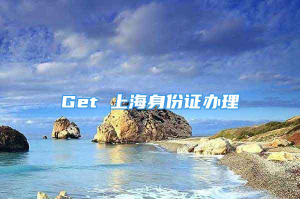 Get 上海身份证办理