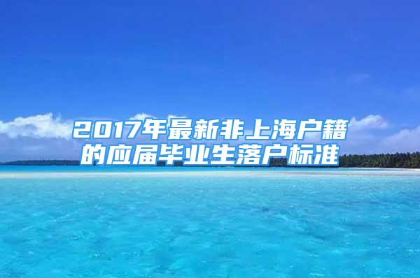 2017年最新非上海户籍的应届毕业生落户标准