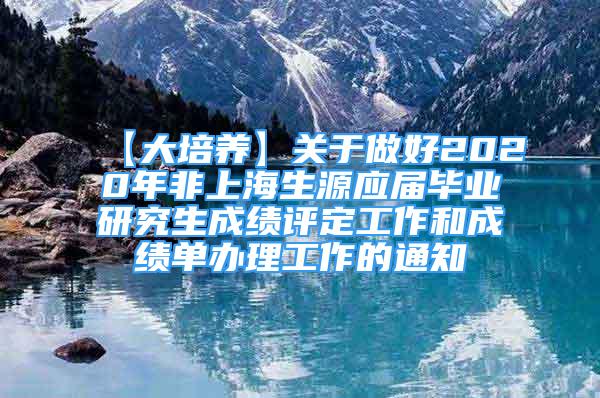 【大培养】关于做好2020年非上海生源应届毕业研究生成绩评定工作和成绩单办理工作的通知