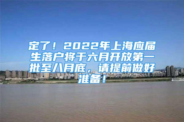 定了！2022年上海应届生落户将于六月开放第一批至八月底，请提前做好准备！