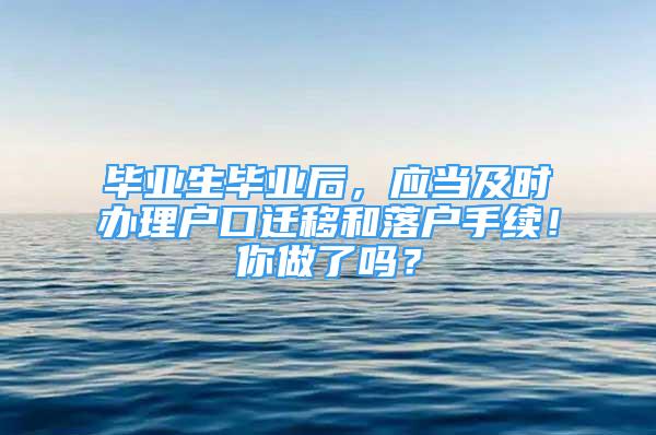 毕业生毕业后，应当及时办理户口迁移和落户手续！你做了吗？