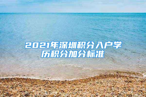 2021年深圳积分入户学历积分加分标准