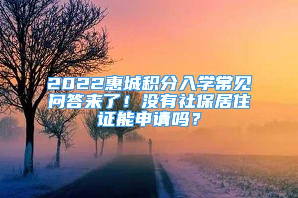 2022惠城积分入学常见问答来了！没有社保居住证能申请吗？