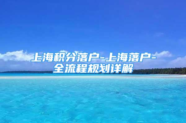 上海积分落户-上海落户-全流程规划详解