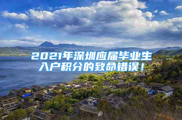 2021年深圳应届毕业生入户积分的致命错误！