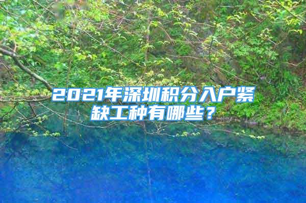 2021年深圳积分入户紧缺工种有哪些？