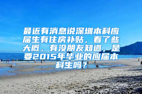 最近有消息说深圳本科应届生有住房补贴，看了些大概，有没朋友知道，是要2015年毕业的应届本科生吗？