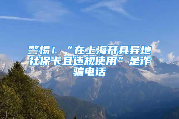 警惕！“在上海开具异地社保卡且违规使用”是诈骗电话