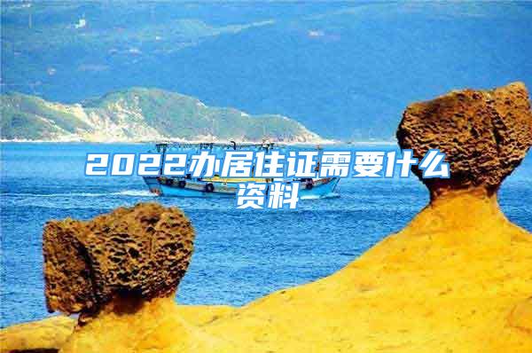 2022办居住证需要什么资料