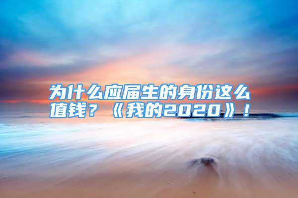 为什么应届生的身份这么值钱？《我的2020》！