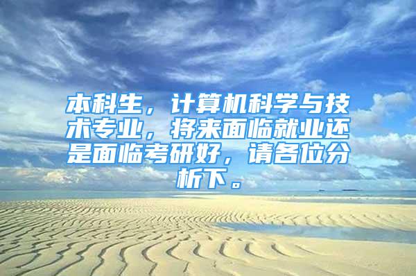 本科生，计算机科学与技术专业，将来面临就业还是面临考研好，请各位分析下。