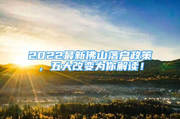 2022最新佛山落户政策，五大改变为你解读！