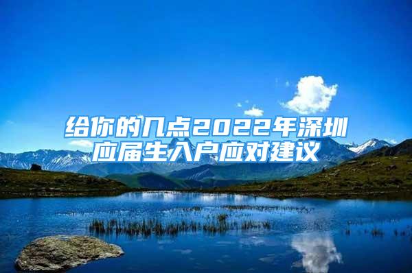 给你的几点2022年深圳应届生入户应对建议