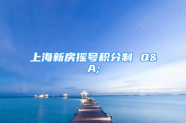 上海新房摇号积分制 Q&A;