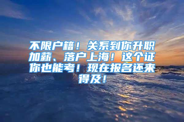 不限户籍！关系到你升职加薪、落户上海！这个证你也能考！现在报名还来得及！