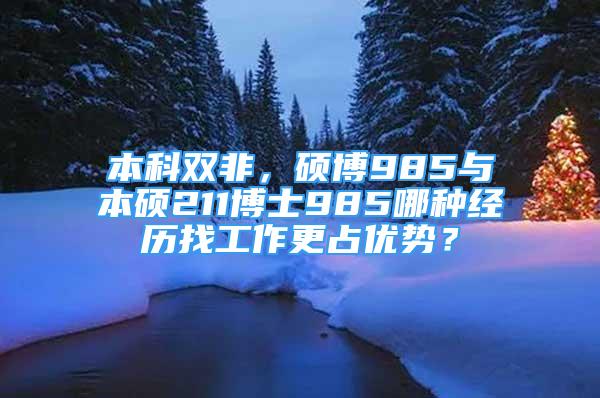 本科双非，硕博985与本硕211博士985哪种经历找工作更占优势？