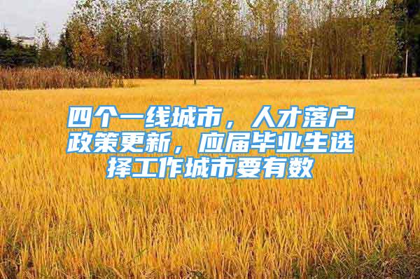 四个一线城市，人才落户政策更新，应届毕业生选择工作城市要有数