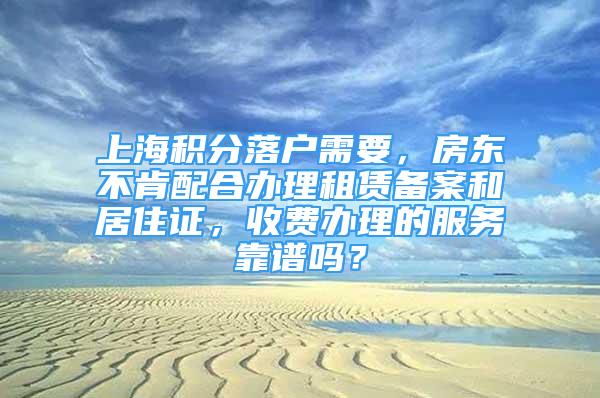 上海积分落户需要，房东不肯配合办理租赁备案和居住证，收费办理的服务靠谱吗？