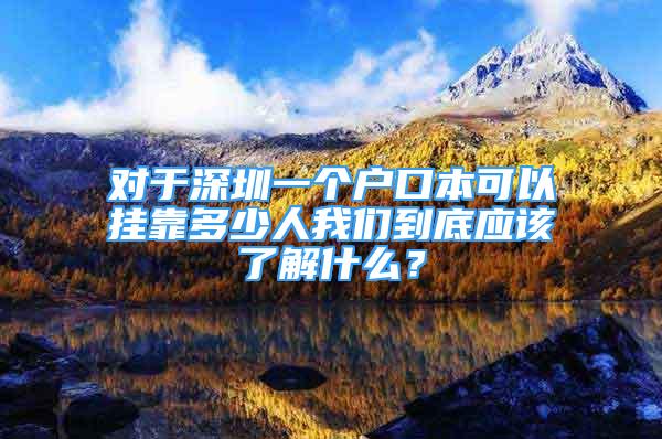 对于深圳一个户口本可以挂靠多少人我们到底应该了解什么？