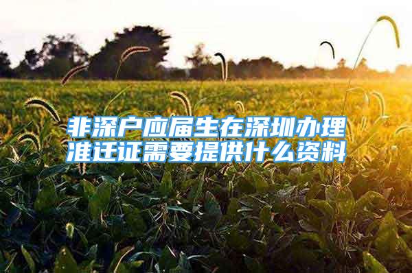 非深户应届生在深圳办理准迁证需要提供什么资料