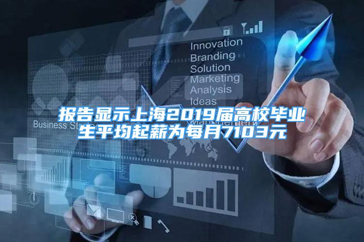 报告显示上海2019届高校毕业生平均起薪为每月7103元