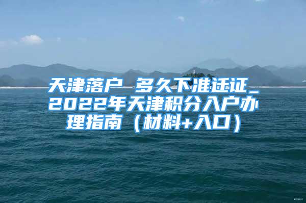 天津落户 多久下准迁证_2022年天津积分入户办理指南（材料+入口）