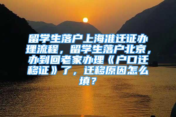 留学生落户上海准迁证办理流程，留学生落户北京，办到回老家办理《户口迁移证》了，迁移原因怎么填？