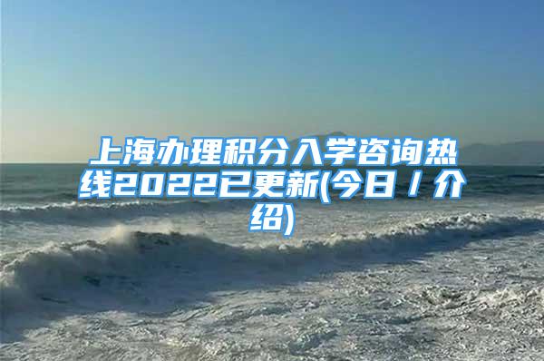 上海办理积分入学咨询热线2022已更新(今日／介绍)