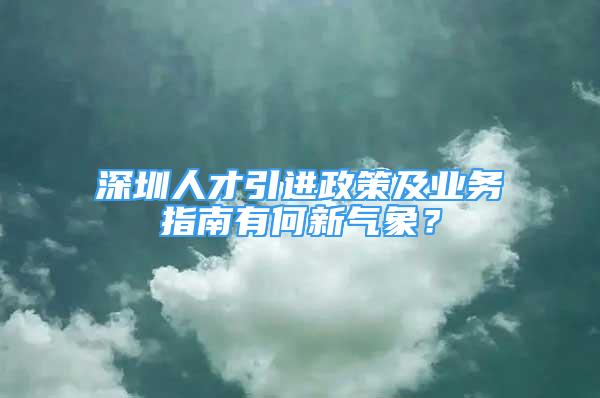 深圳人才引进政策及业务指南有何新气象？