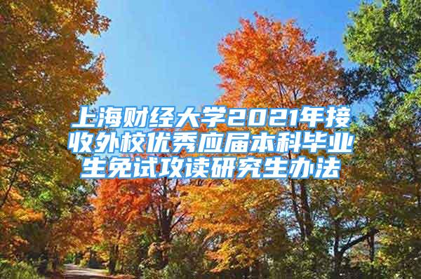 上海财经大学2021年接收外校优秀应届本科毕业生免试攻读研究生办法