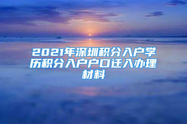 2021年深圳积分入户学历积分入户户口迁入办理材料