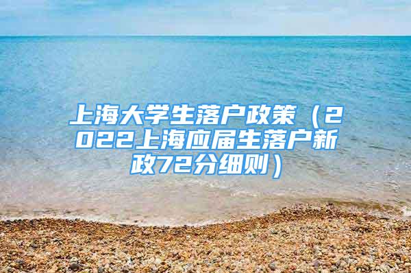 上海大学生落户政策（2022上海应届生落户新政72分细则）