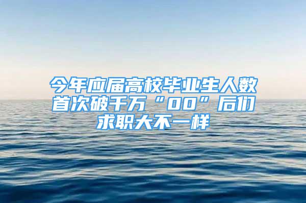 今年应届高校毕业生人数首次破千万“00”后们求职大不一样