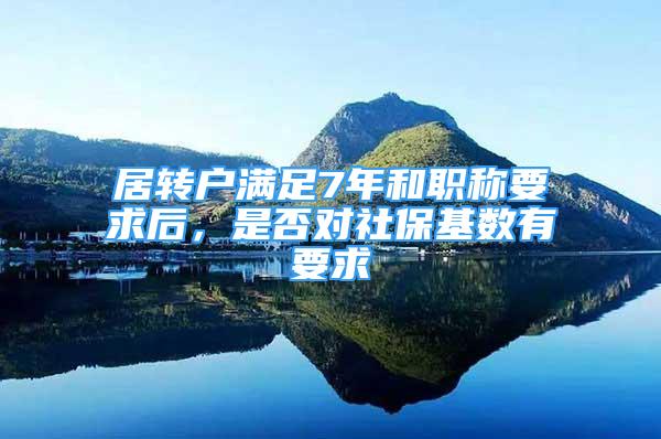 居转户满足7年和职称要求后，是否对社保基数有要求