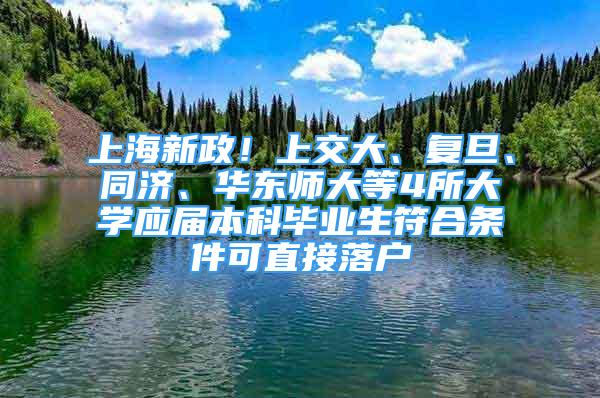 上海新政！上交大、复旦、同济、华东师大等4所大学应届本科毕业生符合条件可直接落户