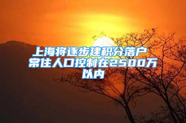 上海将逐步建积分落户 常住人口控制在2500万以内