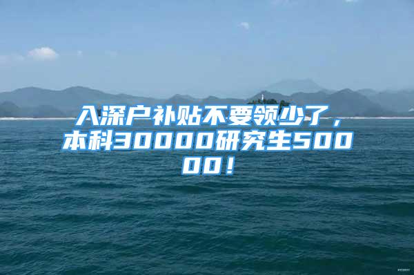 入深户补贴不要领少了，本科30000研究生50000！